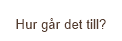 Hur g&aring;r det till?